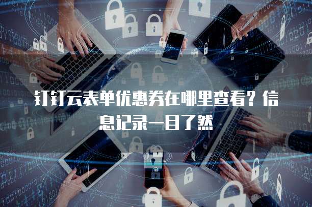 钉钉云表单优惠券在哪里查看?信息记录一目了然