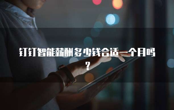 钉钉智能薪酬多少钱合适一个月吗?