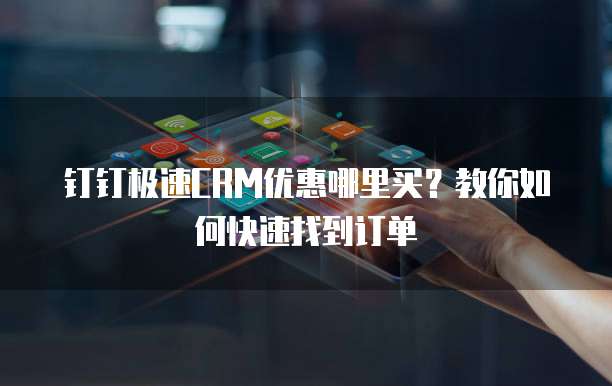 钉钉极速CRM优惠哪里买?教你如何快速找到订单