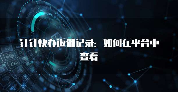 钉钉快办返佣记录:如何在平台中查看