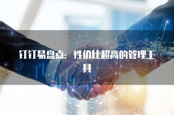 钉钉易盘点:性价比超高的管理工具