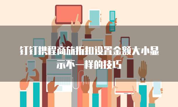钉钉携程商旅折扣设置金额大小显示不一样的技巧