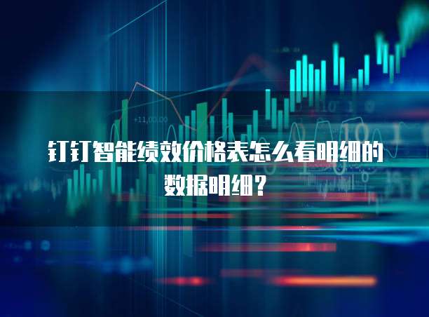 钉钉智能绩效价格表怎么看明细的数据明细?