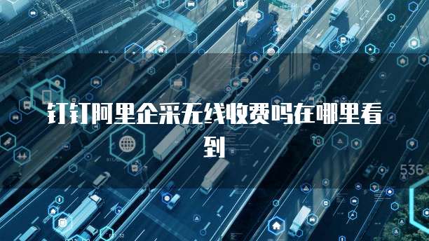 钉钉阿里企采无线收费吗在哪里看到