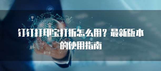 钉钉打印宝打折怎么用?最新版本的使用指南