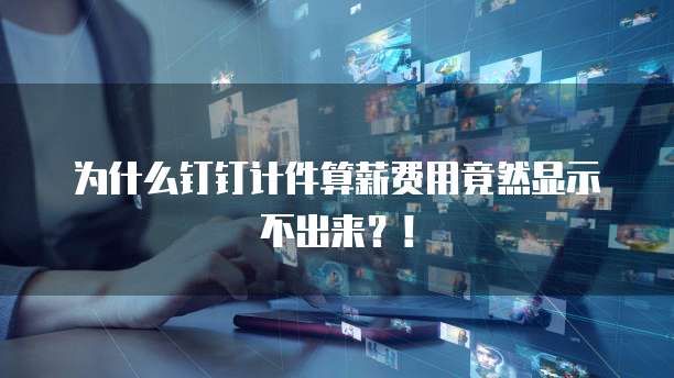 为什么钉钉计件算薪费用竟然显示不出来?!
