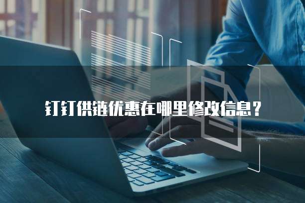 钉钉供链优惠在哪里修改信息?