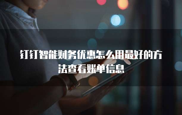 钉钉智能财务优惠怎么用最好的方法查看账单信息