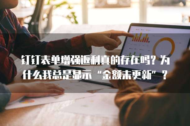 钉钉表单增强返利真的存在吗?为什么我总是显示“金额未更新”?