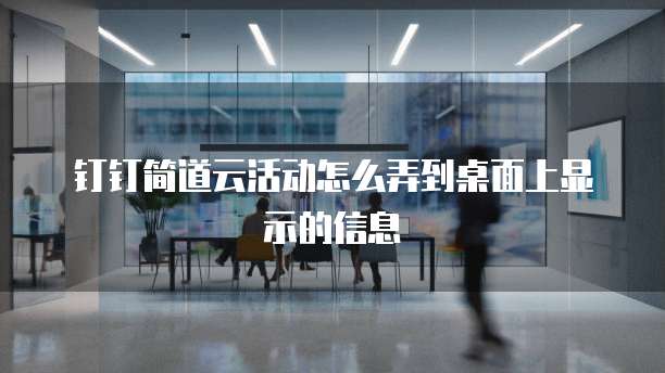钉钉简道云活动怎么弄到桌面上显示的信息
