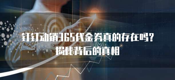 钉钉动销365代金券真的存在吗?揭秘背后的真相