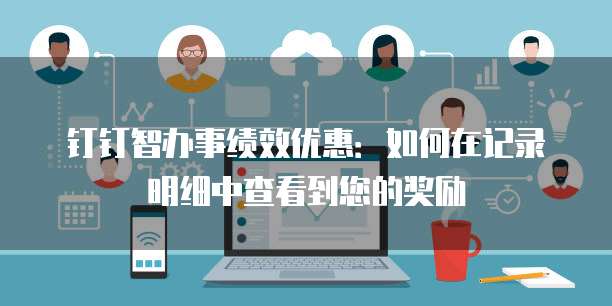 钉钉智办事绩效优惠:如何在记录明细中查看到您的奖励