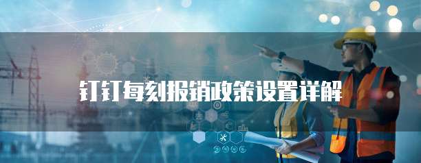 钉钉每刻报销政策设置详解