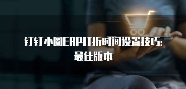 钉钉小圈ERP打折时间设置技巧:最佳版本