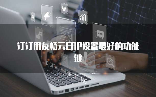 钉钉用友畅云ERP设置最好的功能键