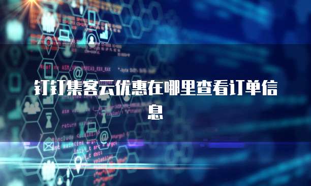 钉钉集客云优惠在哪里查看订单信息
