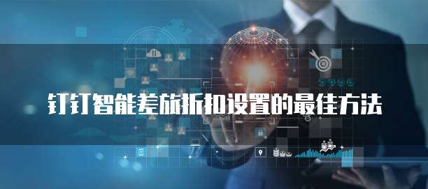 钉钉智能差旅折扣设置的最佳方法