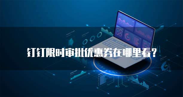 钉钉限时审批优惠券在哪里看?