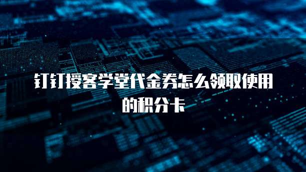 钉钉授客学堂代金券怎么领取使用的积分卡