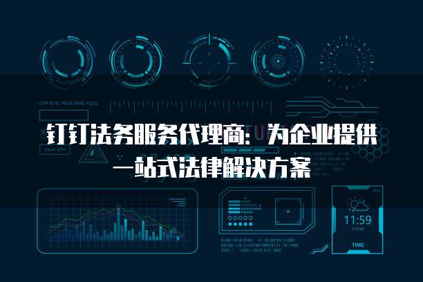 钉钉法务服务代理商：为企业提供一站式法律解决方案