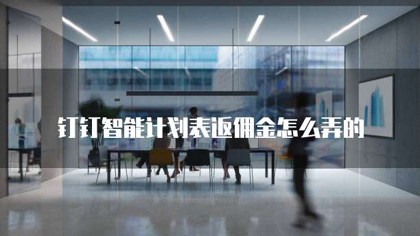 钉钉智能计划表返佣金怎么弄的