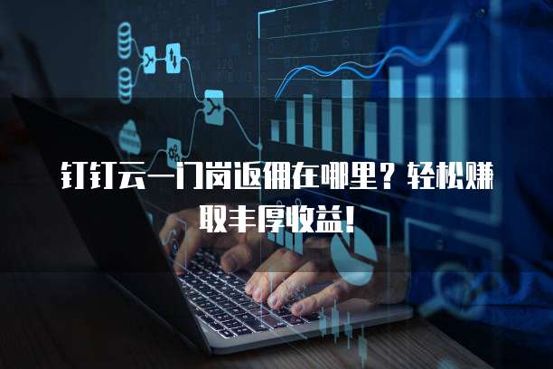 钉钉云一门岗返佣在哪里?轻松赚取丰厚收益!