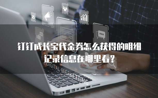 钉钉成长宝代金券怎么获得的明细记录信息在哪里看?
