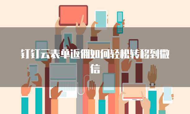 钉钉云表单返佣如何轻松转移到微信