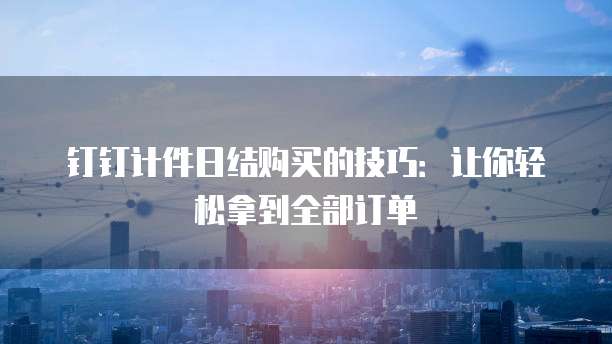 钉钉计件日结购买的技巧:让你轻松拿到全部订单