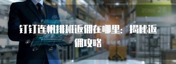 钉钉连帆排班返佣在哪里:揭秘返佣攻略