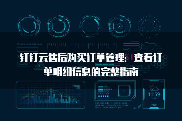 钉钉云售后购买订单管理：查看订单明细信息的完整指南