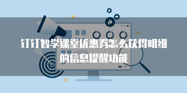 钉钉智学课堂优惠券怎么获得明细的信息提醒功能
