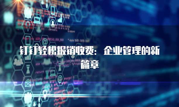钉钉轻松报销收费:企业管理的新篇章