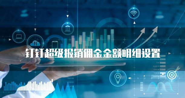 钉钉超级报销佣金金额明细设置