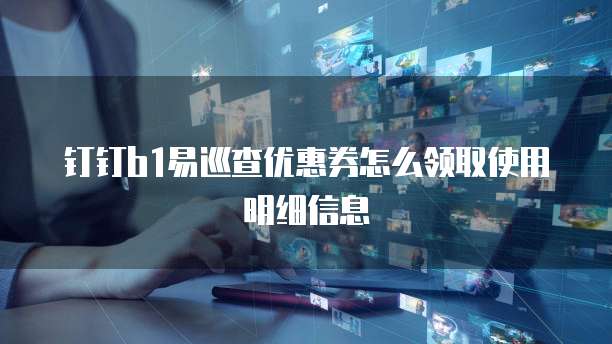 钉钉b1易巡查优惠券怎么领取使用明细信息