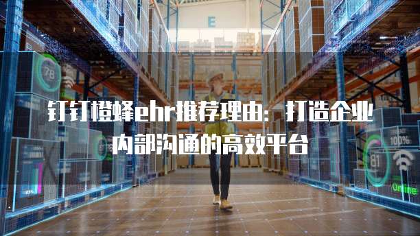 钉钉橙蜂ehr推荐理由:打造企业内部沟通的高效平台