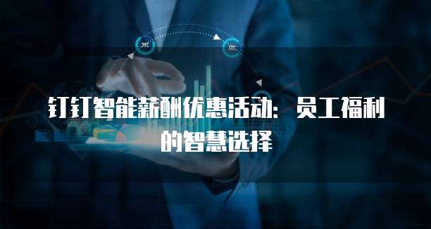 钉钉智能薪酬优惠活动:员工福利的智慧选择