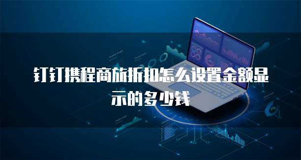 钉钉携程商旅折扣怎么设置金额显示的多少钱