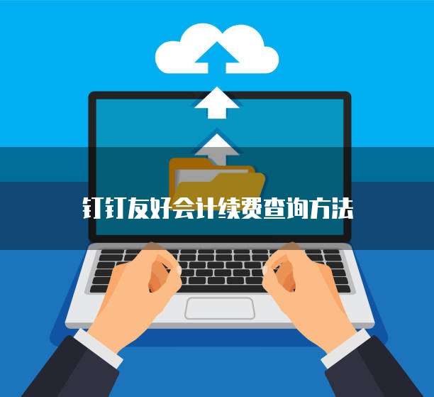 钉钉友好会计续费查询方法