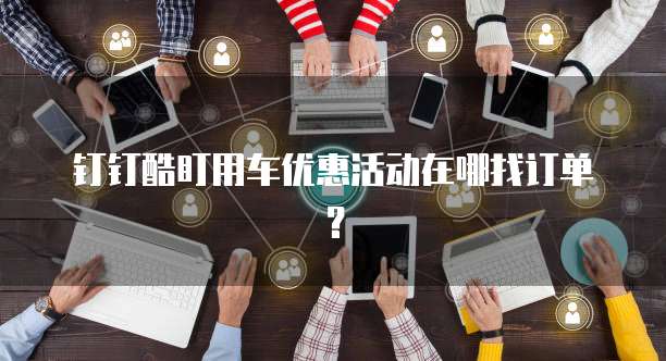 钉钉酷盯用车优惠活动在哪找订单?