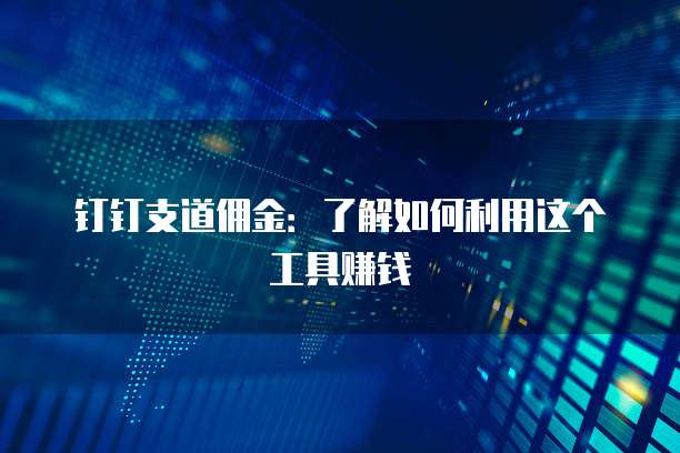 钉钉支道佣金:了解如何利用这个工具赚钱