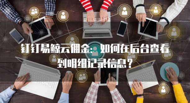 钉钉易鲸云佣金:如何在后台查看到明细记录信息?