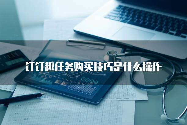 钉钉趣任务购买技巧是什么操作