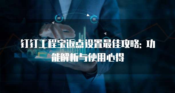 钉钉工程宝返点设置最佳攻略: 功能解析与使用心得
