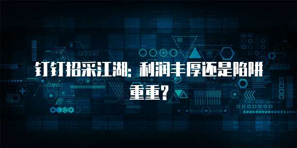 钉钉招采江湖: 利润丰厚还是陷阱重重?