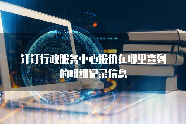 钉钉行政服务中心报价在哪里查到的明细记录信息