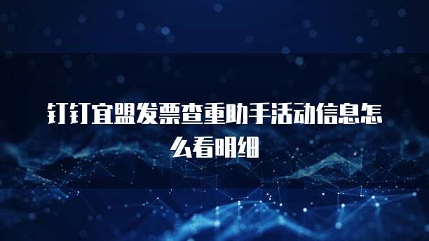 钉钉宜盟发票查重助手活动信息怎么看明细