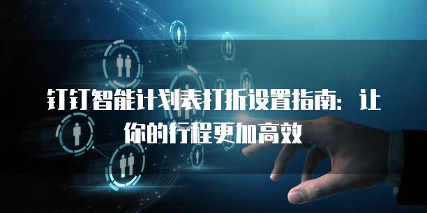 钉钉智能计划表打折设置指南:让你的行程更加高效