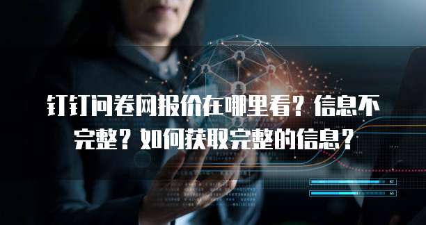钉钉问卷网报价在哪里看?信息不完整?如何获取完整的信息?