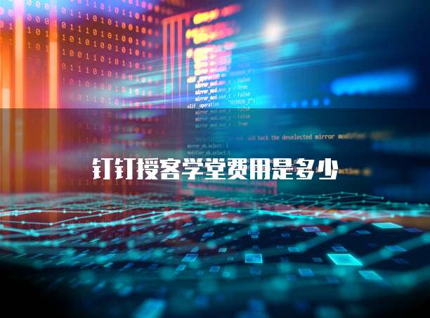 钉钉授客学堂费用是多少